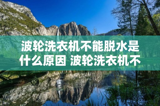 波轮洗衣机不能脱水是什么原因 波轮洗衣机不能脱水是什么原因呢