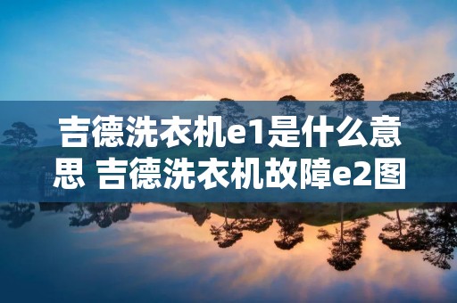 吉德洗衣机e1是什么意思 吉德洗衣机故障e2图文讲解