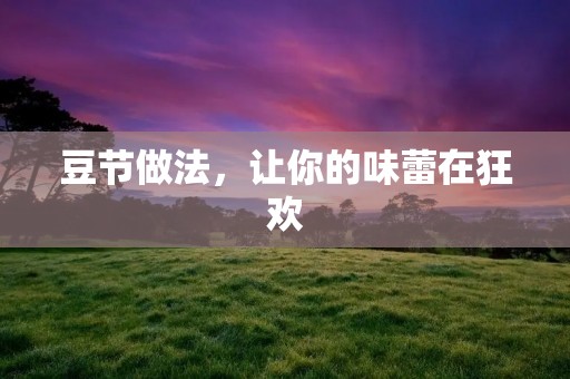 豆节做法，让你的味蕾在狂欢