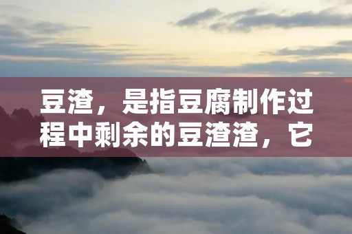 豆渣，是指豆腐制作过程中剩余的豆渣渣，它富含蛋白质、纤维素、矿物质和维生素等营养成分，不仅可以作为饲料，还可以用来做菜。今天，我们就来探讨一下豆渣的吃法。