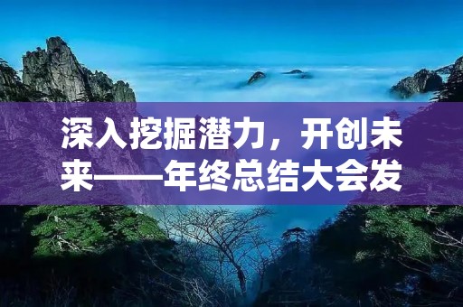 深入挖掘潜力,开创未来——年终总结大会发言稿