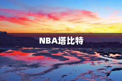 NBA塔比特:一位有着不凡天赋的年轻球员 NBA塔比特:一位有着不凡天赋的年轻球员