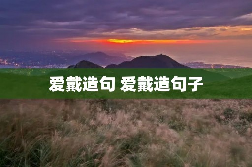 爱戴造句 爱戴造句子