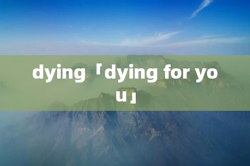 dying「dying for you」