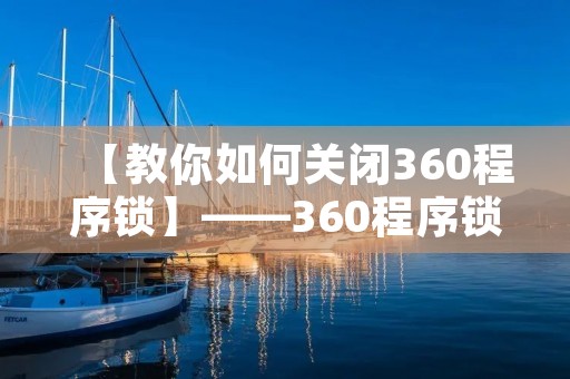 【教你如何关闭360程序锁】——360程序锁关闭方法详解
