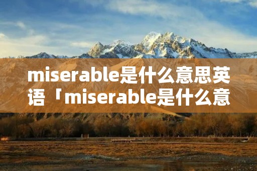 miserable是什么意思英语「miserable是什么意思英语翻译成中文」