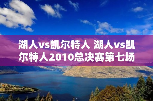 湖人vs凯尔特人 湖人vs凯尔特人2010总决赛第七场央视