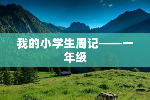 我的小学生周记——一年级 我的小学生周记——一年级
