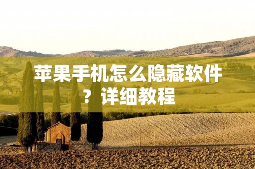 苹果手机怎么隐藏软件?详细教程 苹果手机怎么隐藏软件?详细教程