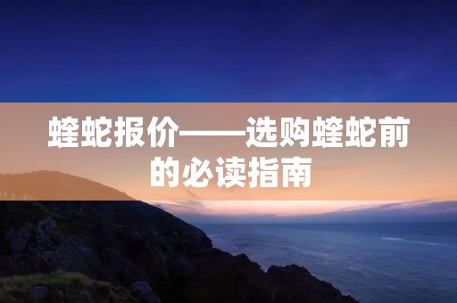 蝰蛇报价——选购蝰蛇前的必读指南 蝰蛇报价——选购蝰蛇前的必读指南