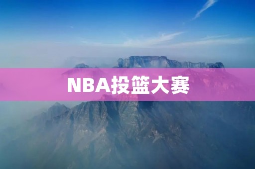 NBA投篮大赛：多样化的比赛形式与选手风格