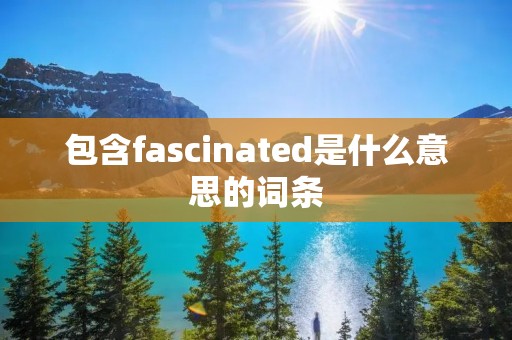 包含fascinated是什么意思的词条