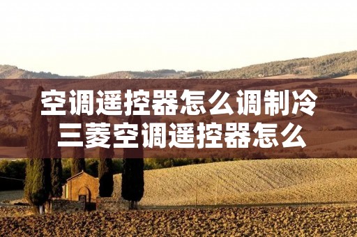 空调遥控器怎么调制冷 三菱空调遥控器怎么调制冷