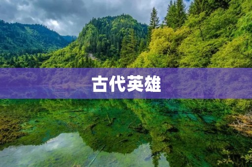 古代英雄:勇猛无畏的传奇人物 古代英雄:勇猛无畏的传奇人物