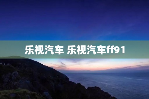 乐视汽车 乐视汽车ff91