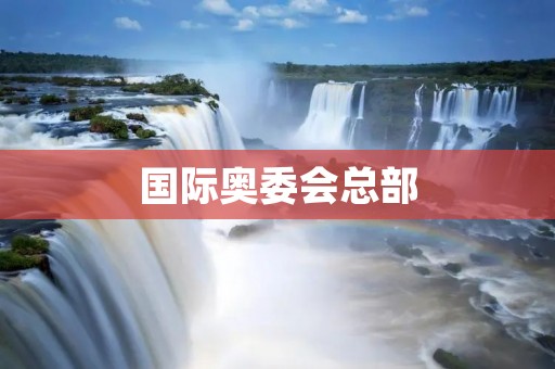 国际奥委会总部：奥林匹克运动的中心