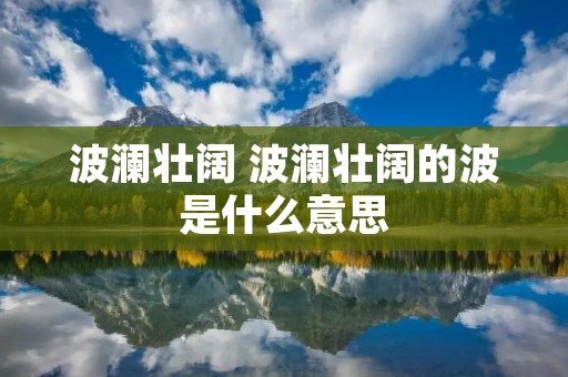 波澜壮阔 波澜壮阔的波是什么意思