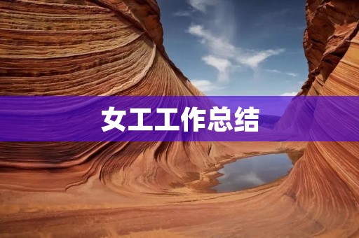 女工工作总结:勤奋、细致、耐心,成就品质生活