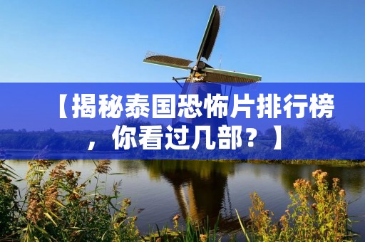 【揭秘泰国恐怖片排行榜,你看过几部?】