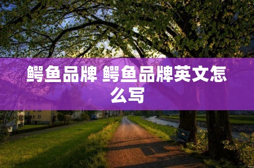 鳄鱼品牌 鳄鱼品牌英文怎么写