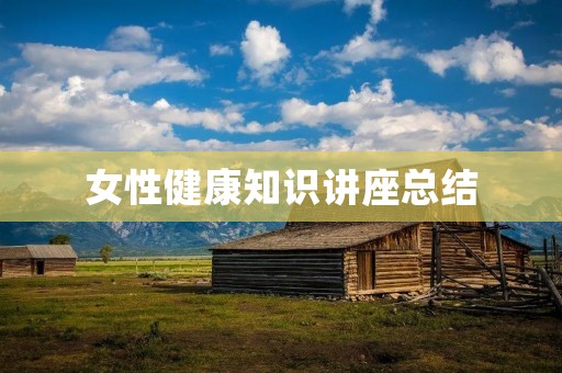 女性健康知识讲座总结