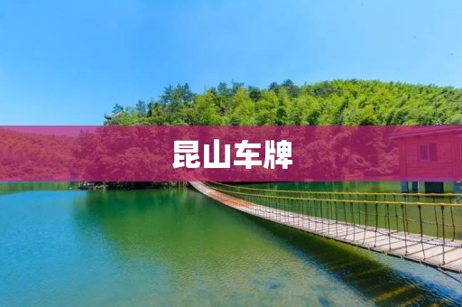 昆山车牌:新政策下的变化与影响 昆山车牌:新政策下的变化与影响