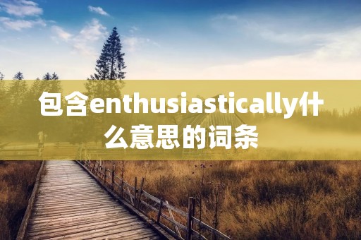 包含enthusiastically什么意思的词条