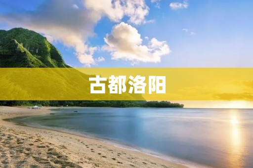 古都洛阳：千年文化积淀之城
