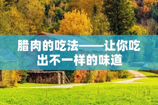 腊肉的吃法——让你吃出不一样的味道
