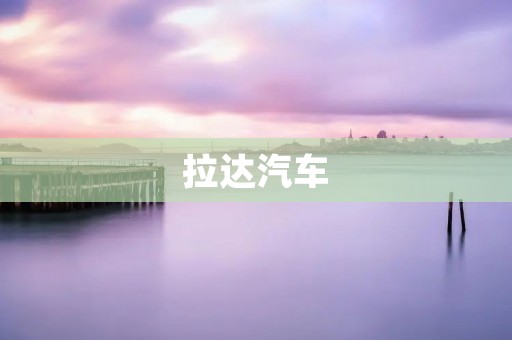 拉达汽车:从苏联时代到现代的传奇 拉达汽车:从苏联时代到现代的传奇
