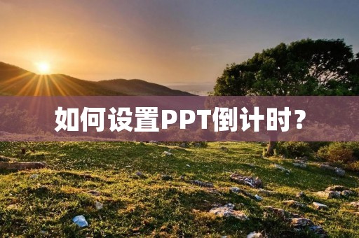 如何设置PPT倒计时? 如何设置PPT倒计时?