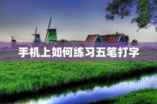 手机上如何练习五笔打字