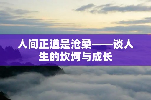 人间正道是沧桑——谈人生的坎坷与成长