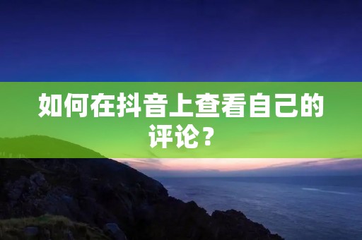 如何在抖音上查看自己的评论？