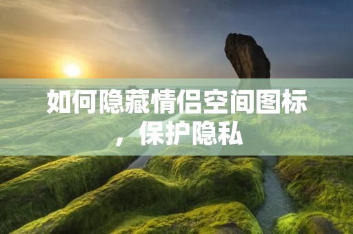 如何隐藏情侣空间图标，保护隐私