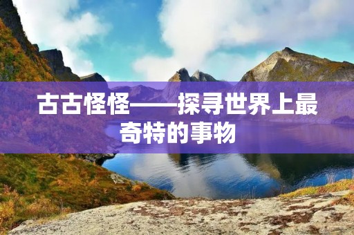 古古怪怪——探寻世界上最奇特的事物