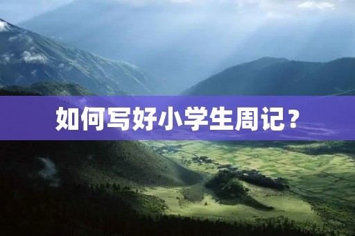 如何写好小学生周记? 如何写好小学生周记?