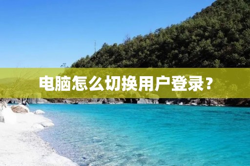 电脑怎么切换用户登录? 电脑怎么切换用户登录?