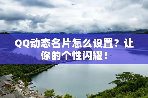 QQ动态名片怎么设置?让你的个性闪耀! QQ动态名片怎么设置?让你的个性闪耀!