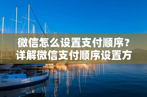 微信怎么设置支付顺序?详解微信支付顺序设置方法 微信怎么设置支付顺序?详解微信支付顺序设置方法