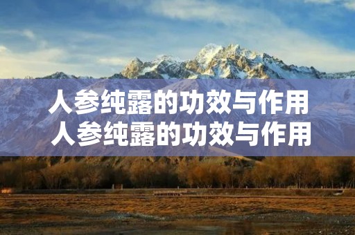 人参纯露的功效与作用 人参纯露的功效与作用和副作用