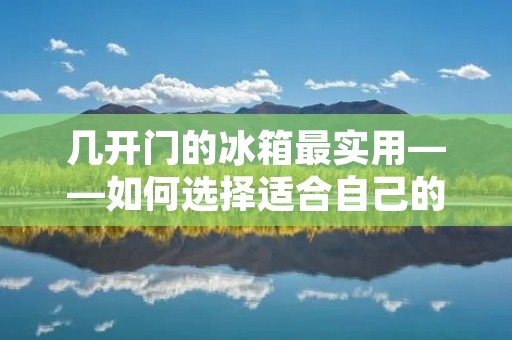 几开门的冰箱最实用——如何选择适合自己的冰箱 几开门的冰箱最实用——如何选择适合自己的冰箱