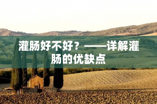 灌肠好不好？——详解灌肠的优缺点