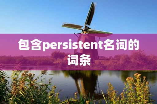 包含persistent名词的词条 包含persistent名词的词条