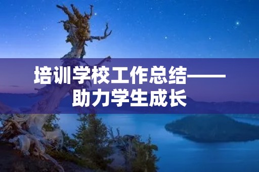 培训学校工作总结——助力学生成长