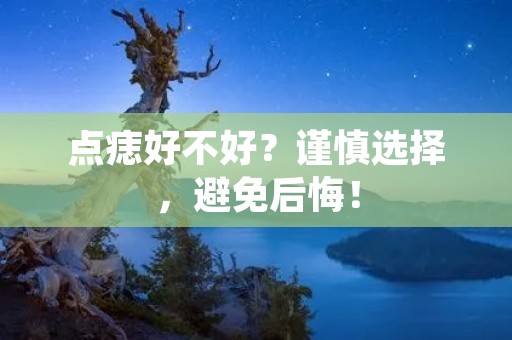 点痣好不好？谨慎选择，避免后悔！