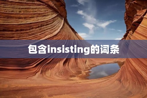 包含insisting的词条 包含insisting的词条