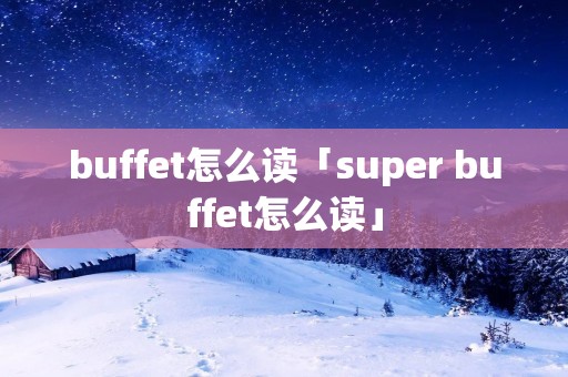 buffet怎么读「super buffet怎么读」