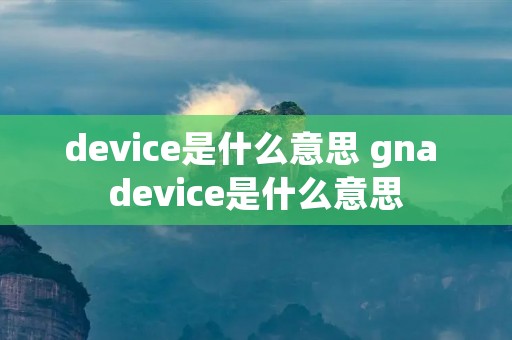 device是什么意思 gna device是什么意思
