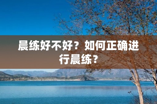 晨练好不好？如何正确进行晨练？